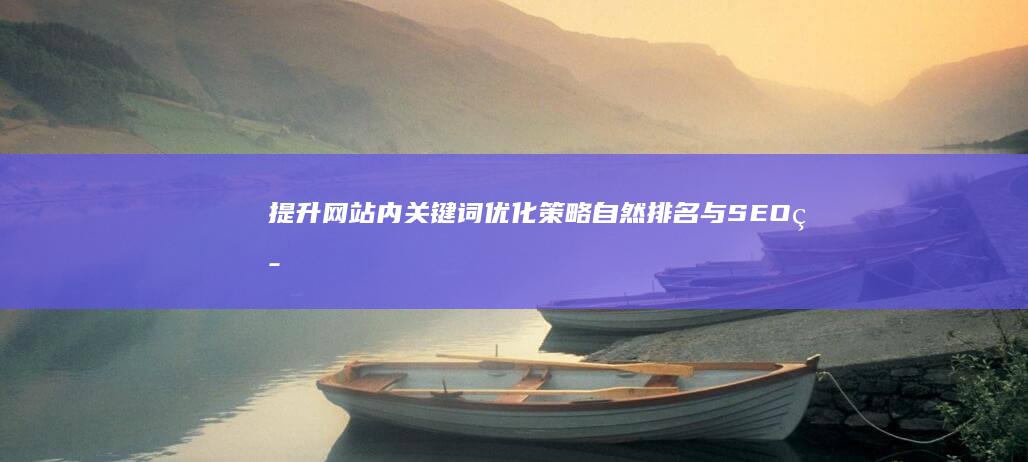 提升网站内关键词优化策略：自然排名与SEO策略指南