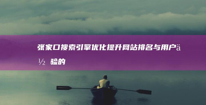 张家口搜索引擎优化：提升网站排名与用户体验的策略