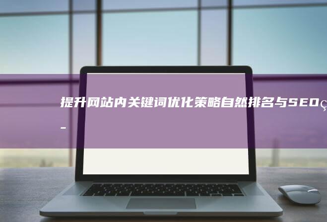 提升网站内关键词优化策略：自然排名与SEO策略指南